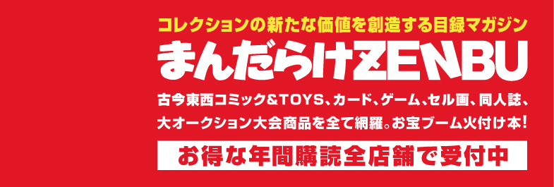 コレクションの新たな価値を創造する目録マガジン まんだらけZENBU 古今東西コミック&TOYS、カード、ゲーム、セル画、同人誌、大オークション大会商品を全て網羅。お宝ブーム火付け本! お得な年間購読全店舗で受付中!